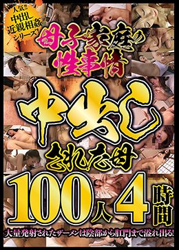 母子家庭の性事情 中出しされた母100人4時間